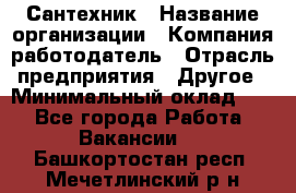 Сантехник › Название организации ­ Компания-работодатель › Отрасль предприятия ­ Другое › Минимальный оклад ­ 1 - Все города Работа » Вакансии   . Башкортостан респ.,Мечетлинский р-н